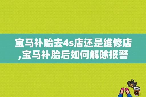 宝马补胎去4s店还是维修店,宝马补胎后如何解除报警