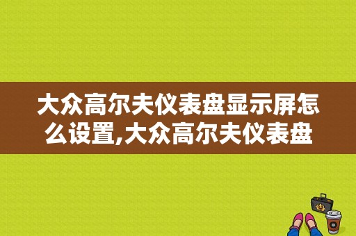 大众高尔夫仪表盘显示屏怎么设置,大众高尔夫仪表盘故障灯图解大全 图标
