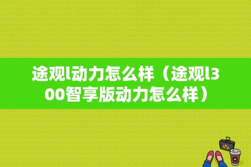 途观l动力怎么样（途观l300智享版动力怎么样）