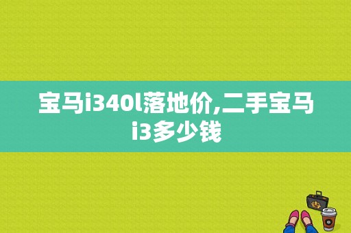 宝马i340l落地价,二手宝马i3多少钱