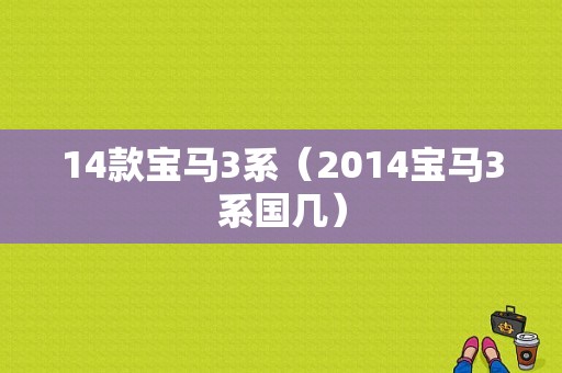 14款宝马3系（2014宝马3系国几）