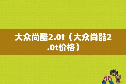 大众尚酷2.0t（大众尚酷2.0t价格）