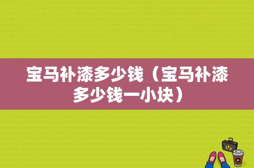 宝马补漆多少钱（宝马补漆多少钱一小块）