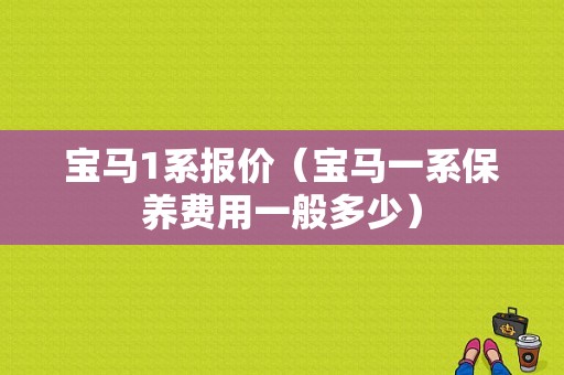 宝马1系报价（宝马一系保养费用一般多少）