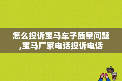 怎么投诉宝马车子质量问题,宝马厂家电话投诉电话