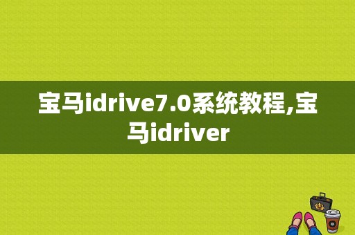 宝马idrive7.0系统教程,宝马idriver