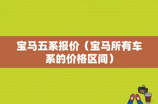 宝马五系报价（宝马所有车系的价格区间）