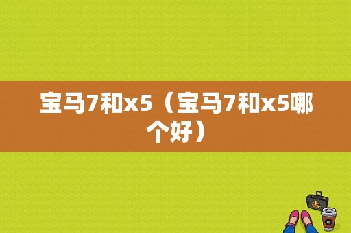 宝马7和x5（宝马7和x5哪个好）