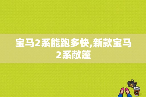 宝马2系能跑多快,新款宝马2系敞篷