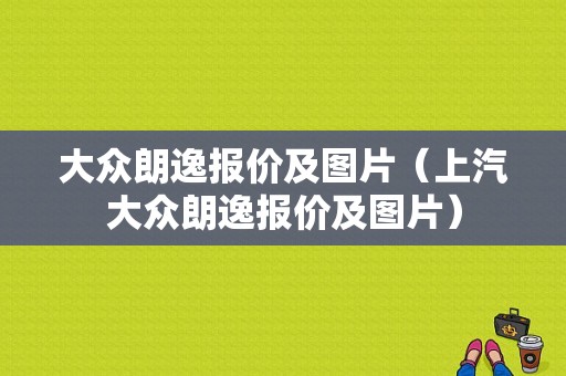 大众朗逸报价及图片（上汽大众朗逸报价及图片）