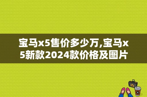 宝马x5售价多少万,宝马x5新款2024款价格及图片