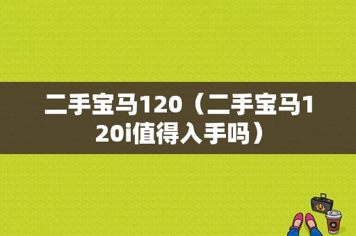 二手宝马120（二手宝马120i值得入手吗）