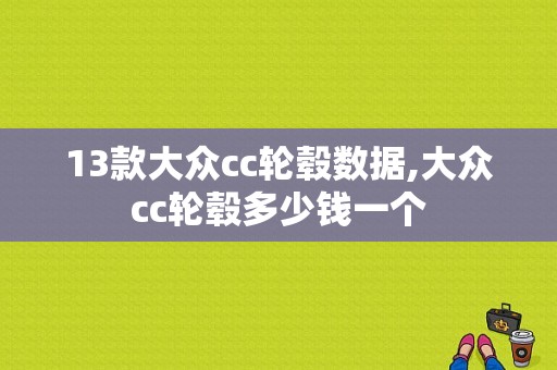 13款大众cc轮毂数据,大众cc轮毂多少钱一个