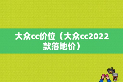 大众cc价位（大众cc2022款落地价）