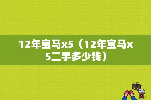 12年宝马x5（12年宝马x5二手多少钱）