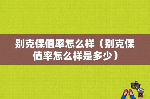 别克保值率怎么样（别克保值率怎么样是多少）