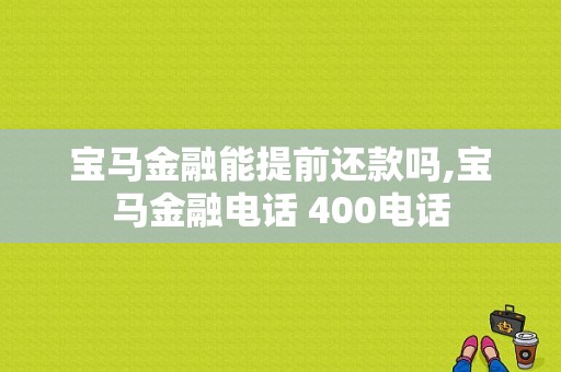 宝马金融能提前还款吗,宝马金融电话 400电话