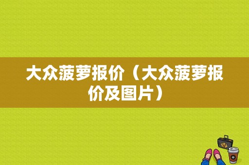 大众菠萝报价（大众菠萝报价及图片）