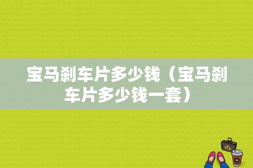 宝马刹车片多少钱（宝马刹车片多少钱一套）