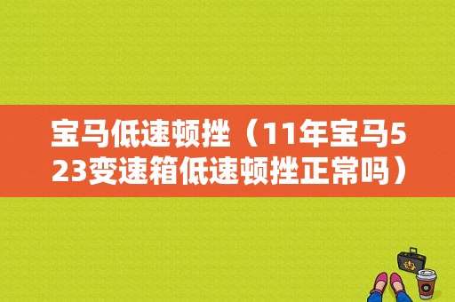 宝马低速顿挫（11年宝马523变速箱低速顿挫正常吗）