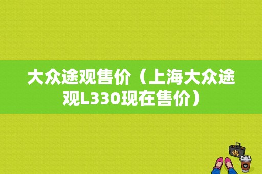 大众途观售价（上海大众途观L330现在售价）