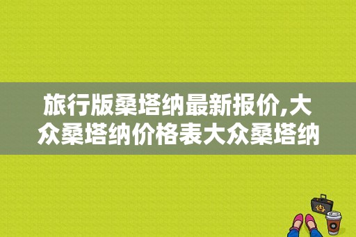 旅行版桑塔纳最新报价,大众桑塔纳价格表大众桑塔纳