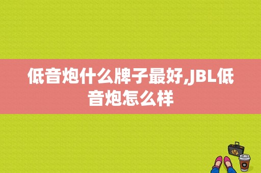 低音炮什么牌子最好,JBL低音炮怎么样