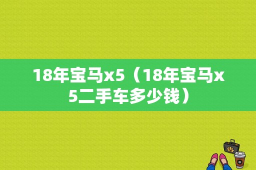 18年宝马x5（18年宝马x5二手车多少钱）