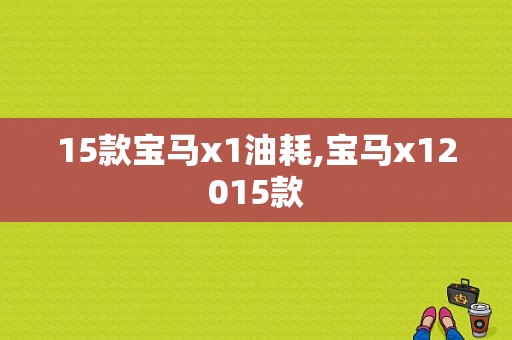 15款宝马x1油耗,宝马x12015款