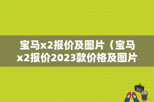 宝马x2报价及图片（宝马x2报价2023款价格及图片）