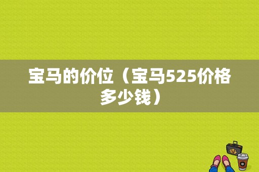宝马的价位（宝马525价格多少钱）