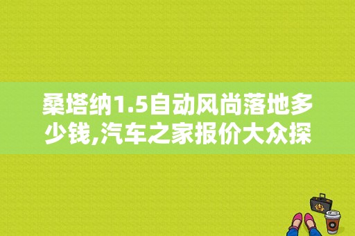 桑塔纳1.5自动风尚落地多少钱,汽车之家报价大众探岳