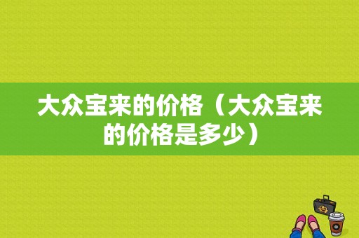 大众宝来的价格（大众宝来的价格是多少）