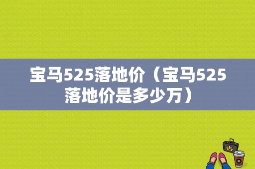 宝马525落地价（宝马525落地价是多少万）