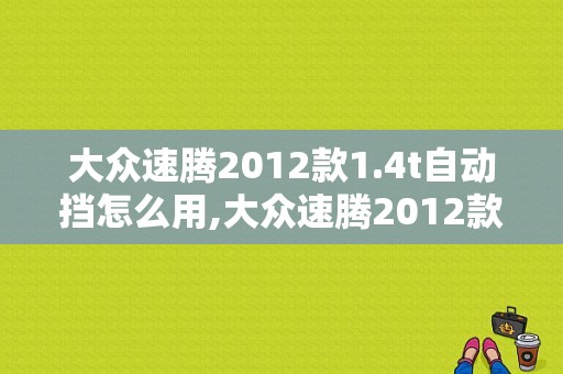 大众速腾2012款1.4t自动挡怎么用,大众速腾2012款图片