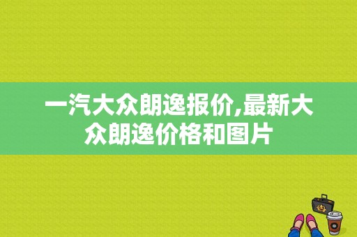 一汽大众朗逸报价,最新大众朗逸价格和图片