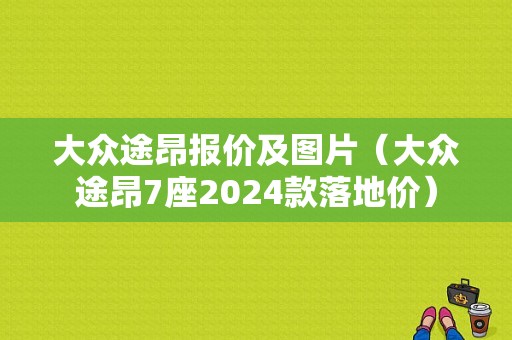 大众途昂报价及图片（大众途昂7座2024款落地价）