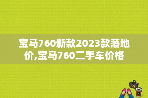 宝马760新款2023款落地价,宝马760二手车价格