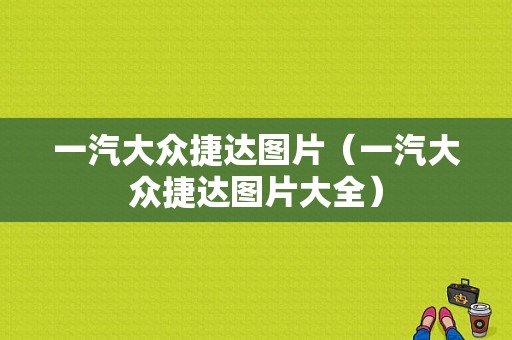 一汽大众捷达图片（一汽大众捷达图片大全）