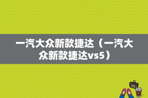 一汽大众新款捷达（一汽大众新款捷达vs5）