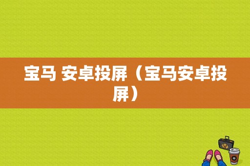 宝马 安卓投屏（宝马安卓投屏）