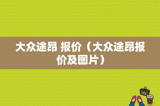 大众途昂 报价（大众途昂报价及图片）