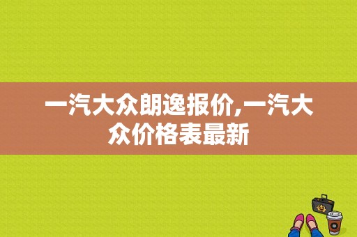 一汽大众朗逸报价,一汽大众价格表最新