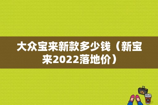 大众宝来新款多少钱（新宝来2022落地价）