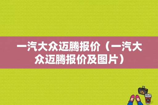 一汽大众迈腾报价（一汽大众迈腾报价及图片）