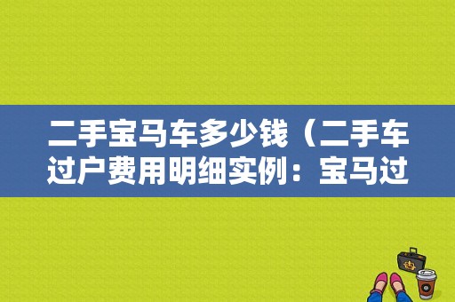二手宝马车多少钱（二手车过户费用明细实例：宝马过户需要多少钱）