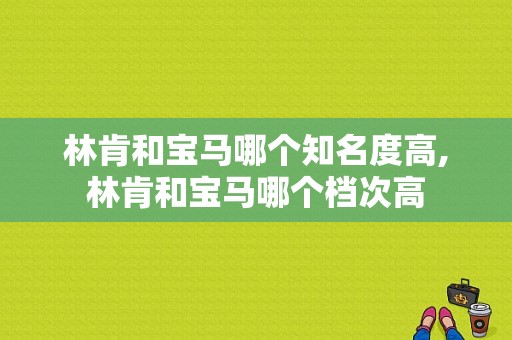 林肯和宝马哪个知名度高,林肯和宝马哪个档次高