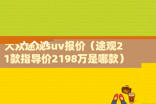 大众途观suv报价（途观21款指导价2198万是哪款）