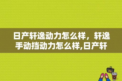 日产轩逸动力怎么样，轩逸手动挡动力怎么样,日产轩逸动力怎么样1.6的