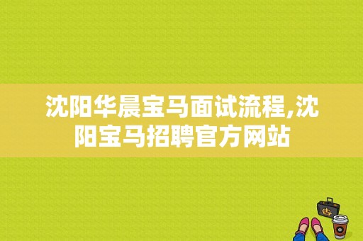 沈阳华晨宝马面试流程,沈阳宝马招聘官方网站
